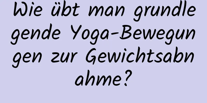 Wie übt man grundlegende Yoga-Bewegungen zur Gewichtsabnahme?