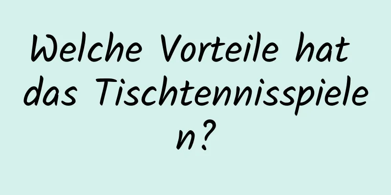 Welche Vorteile hat das Tischtennisspielen?