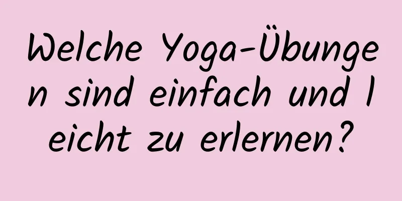 Welche Yoga-Übungen sind einfach und leicht zu erlernen?