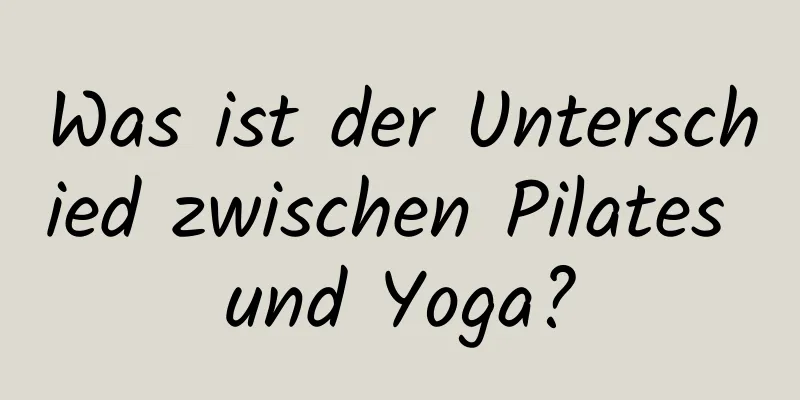 Was ist der Unterschied zwischen Pilates und Yoga?