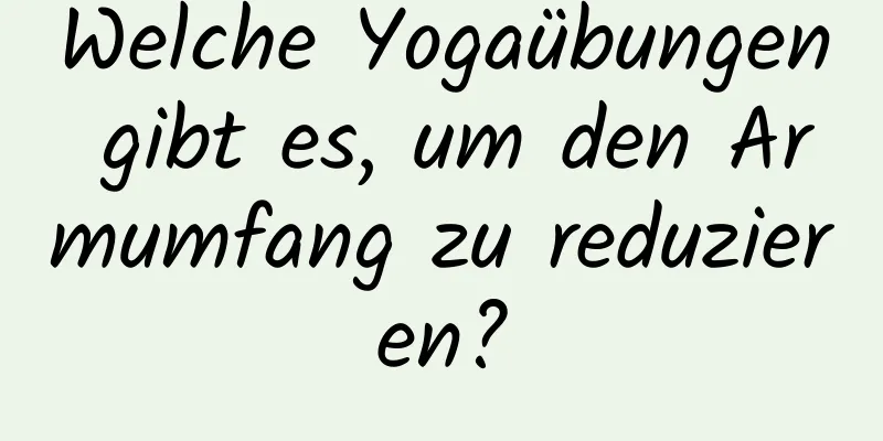 Welche Yogaübungen gibt es, um den Armumfang zu reduzieren?