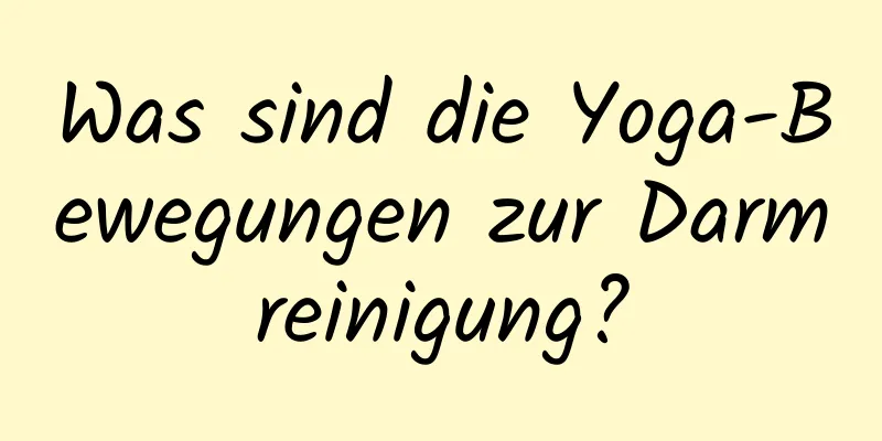 Was sind die Yoga-Bewegungen zur Darmreinigung?