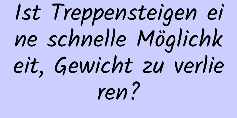 Ist Treppensteigen eine schnelle Möglichkeit, Gewicht zu verlieren?