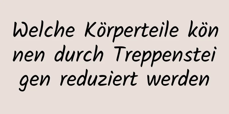 Welche Körperteile können durch Treppensteigen reduziert werden