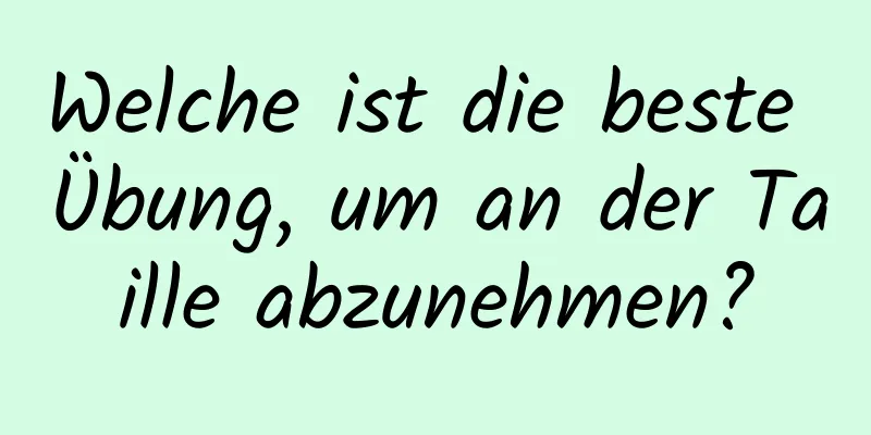 Welche ist die beste Übung, um an der Taille abzunehmen?