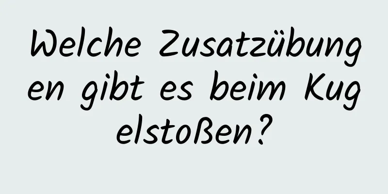 Welche Zusatzübungen gibt es beim Kugelstoßen?