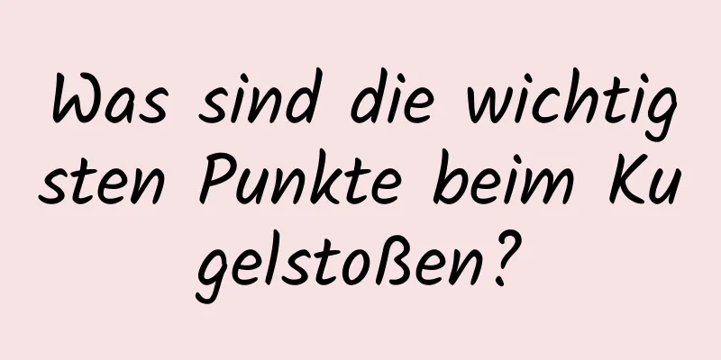 Was sind die wichtigsten Punkte beim Kugelstoßen?