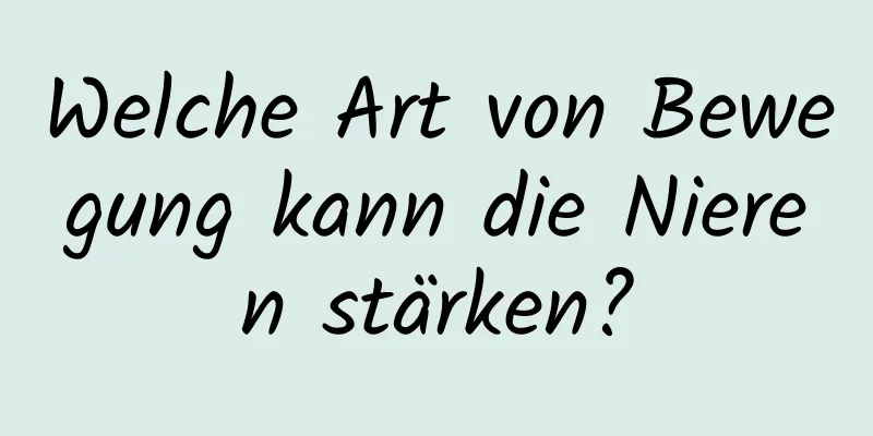 Welche Art von Bewegung kann die Nieren stärken?