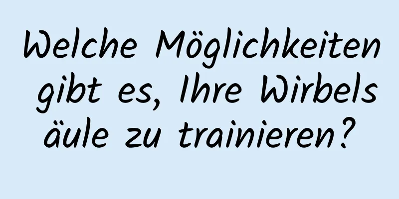 Welche Möglichkeiten gibt es, Ihre Wirbelsäule zu trainieren?