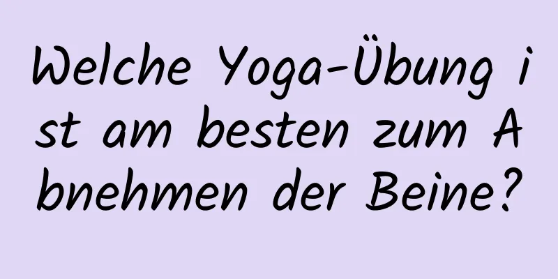 Welche Yoga-Übung ist am besten zum Abnehmen der Beine?