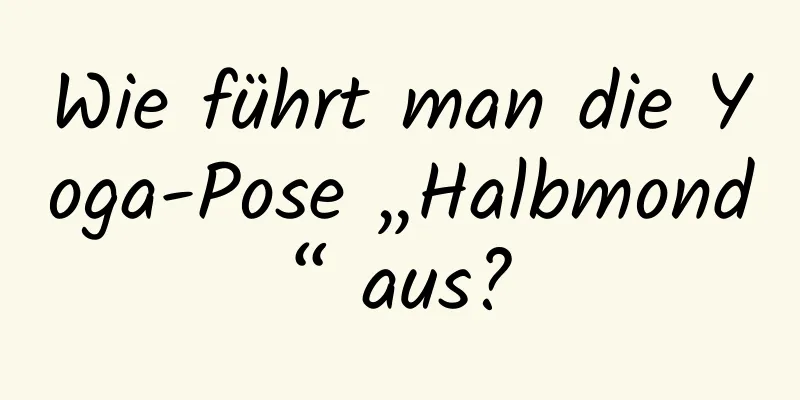 Wie führt man die Yoga-Pose „Halbmond“ aus?