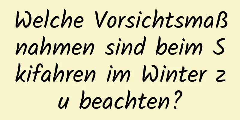 Welche Vorsichtsmaßnahmen sind beim Skifahren im Winter zu beachten?