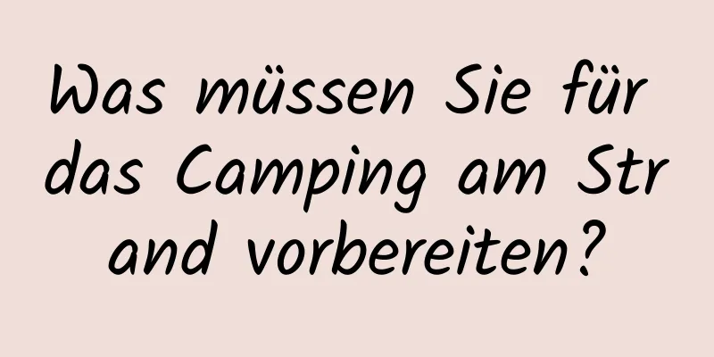 Was müssen Sie für das Camping am Strand vorbereiten?