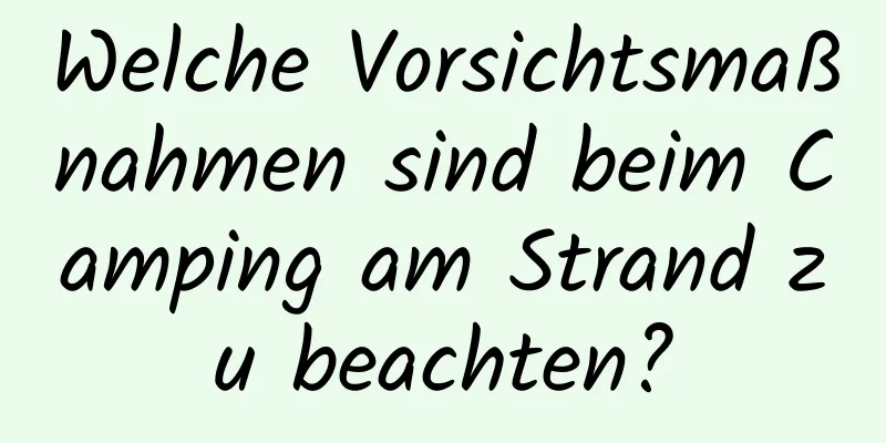 Welche Vorsichtsmaßnahmen sind beim Camping am Strand zu beachten?