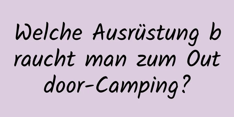 Welche Ausrüstung braucht man zum Outdoor-Camping?