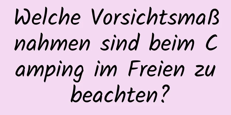 Welche Vorsichtsmaßnahmen sind beim Camping im Freien zu beachten?