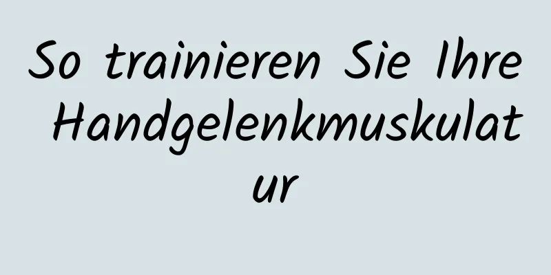 So trainieren Sie Ihre Handgelenkmuskulatur