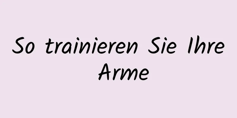 So trainieren Sie Ihre Arme