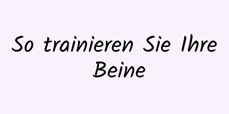 So trainieren Sie Ihre Beine