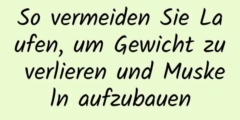 So vermeiden Sie Laufen, um Gewicht zu verlieren und Muskeln aufzubauen