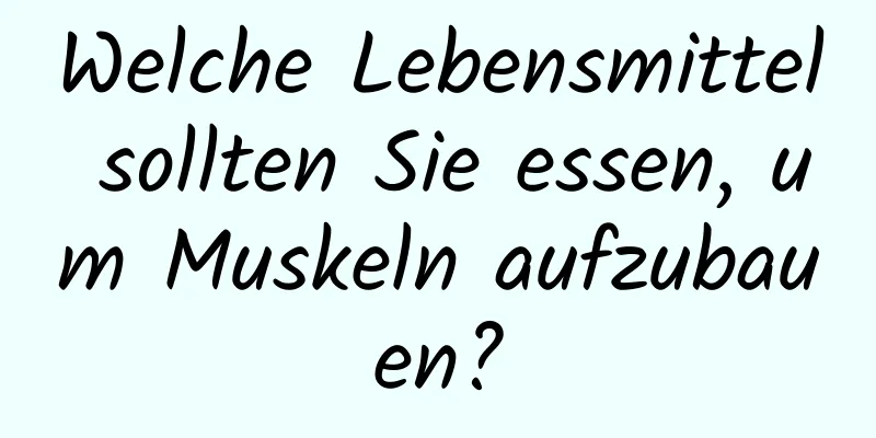 Welche Lebensmittel sollten Sie essen, um Muskeln aufzubauen?