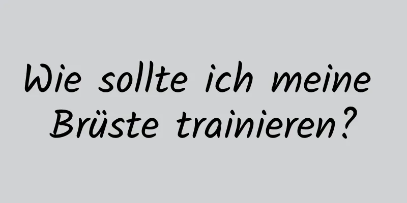 Wie sollte ich meine Brüste trainieren?