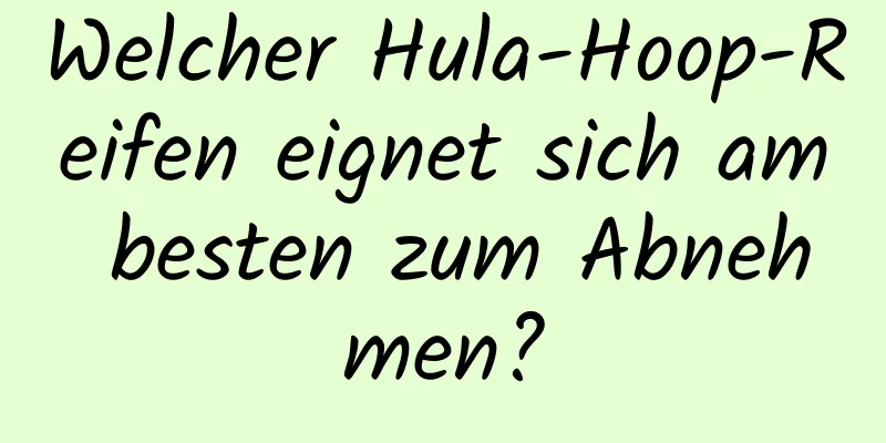 Welcher Hula-Hoop-Reifen eignet sich am besten zum Abnehmen?