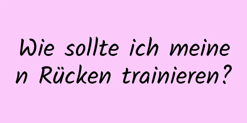 Wie sollte ich meinen Rücken trainieren?