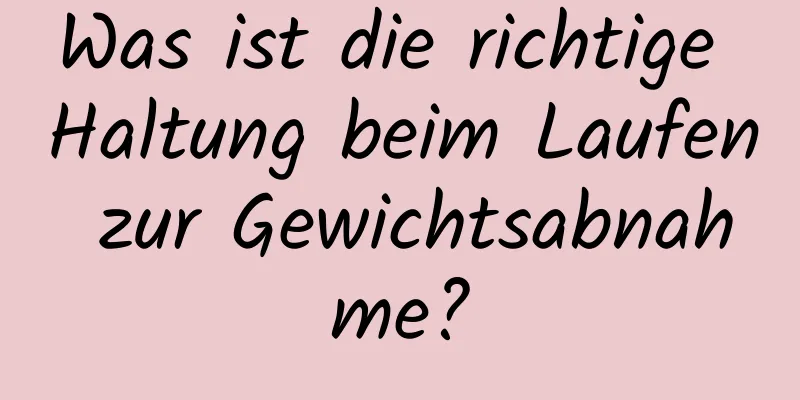 Was ist die richtige Haltung beim Laufen zur Gewichtsabnahme?