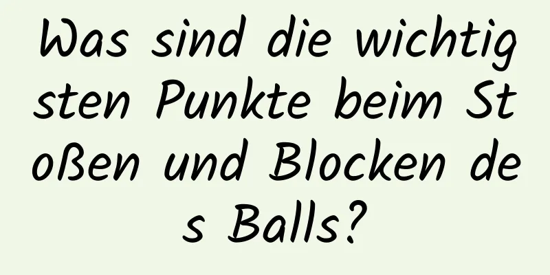 Was sind die wichtigsten Punkte beim Stoßen und Blocken des Balls?