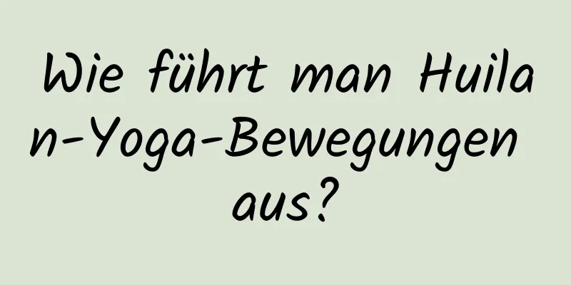 Wie führt man Huilan-Yoga-Bewegungen aus?