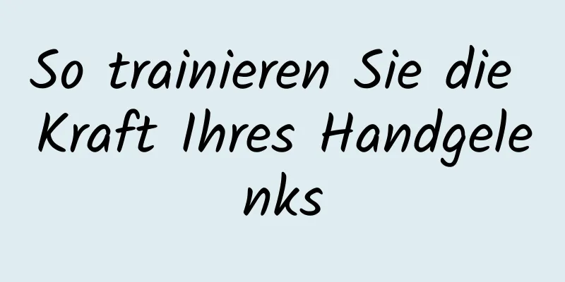 So trainieren Sie die Kraft Ihres Handgelenks