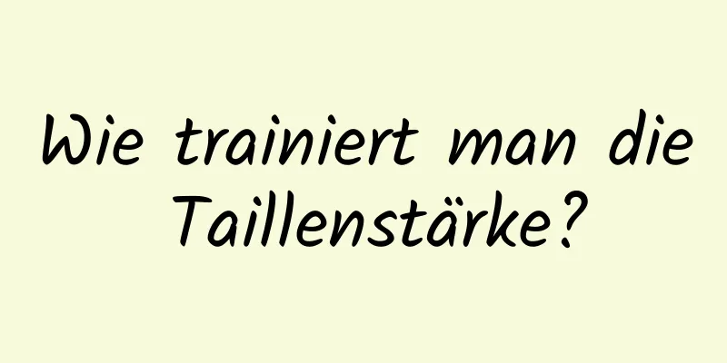 Wie trainiert man die Taillenstärke?