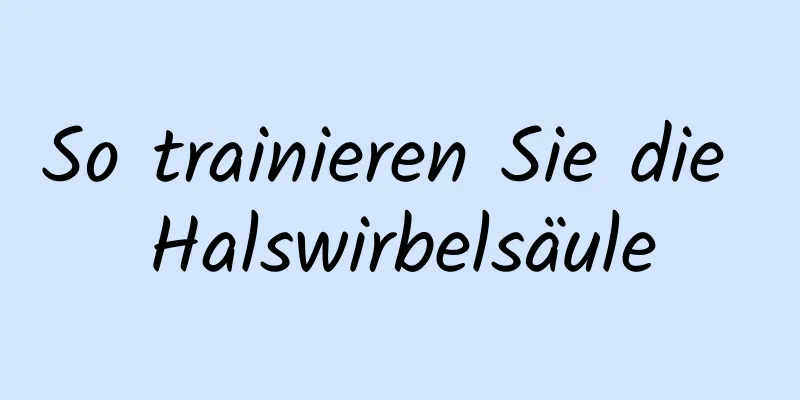 So trainieren Sie die Halswirbelsäule