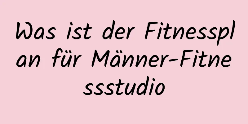 Was ist der Fitnessplan für Männer-Fitnessstudio