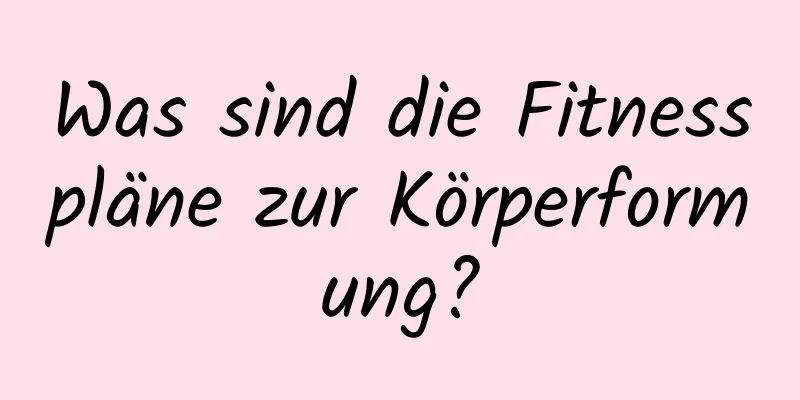 Was sind die Fitnesspläne zur Körperformung?