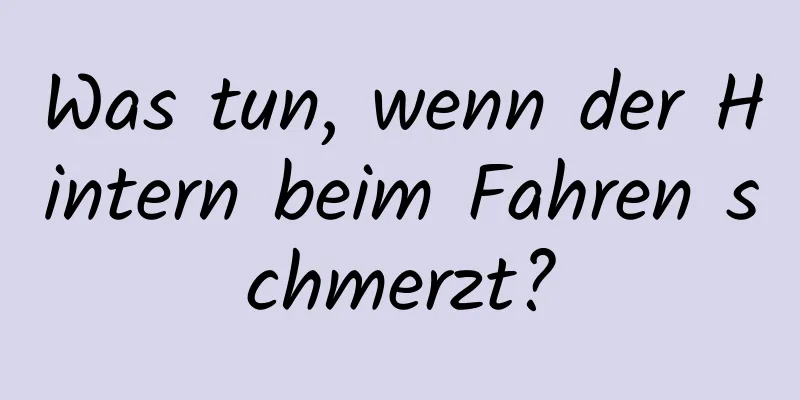 Was tun, wenn der Hintern beim Fahren schmerzt?