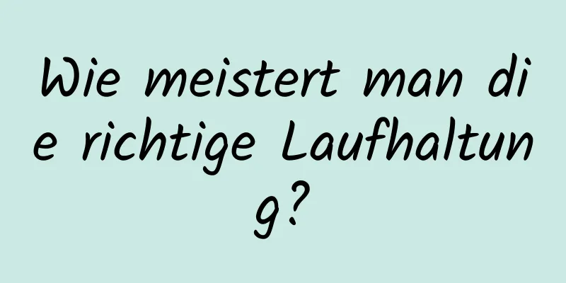 Wie meistert man die richtige Laufhaltung?