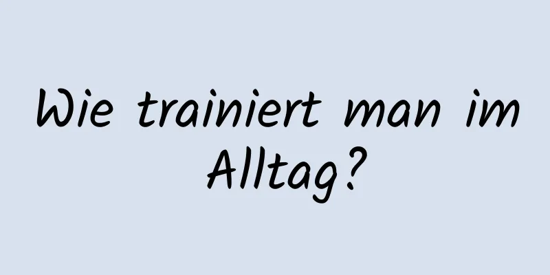 Wie trainiert man im Alltag?