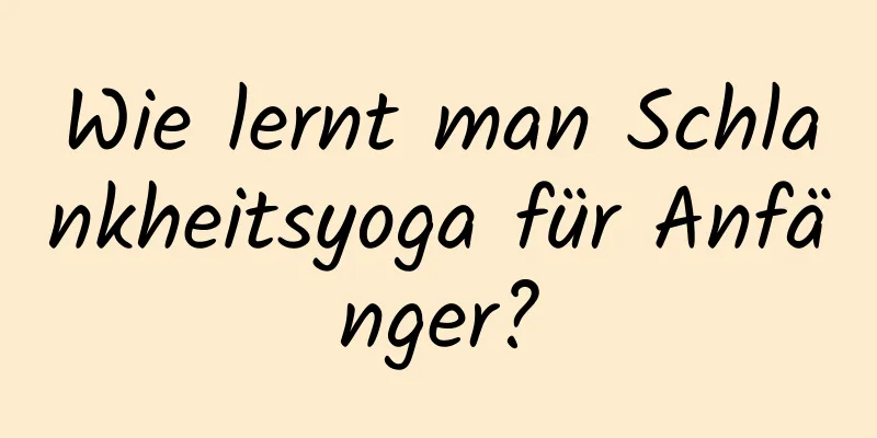 Wie lernt man Schlankheitsyoga für Anfänger?