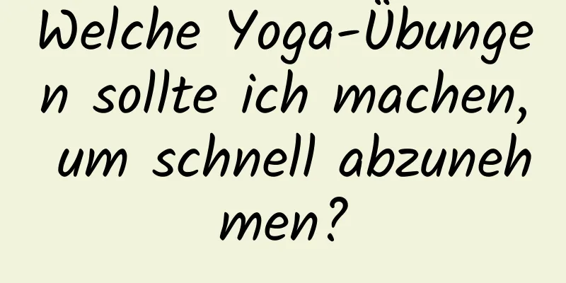 Welche Yoga-Übungen sollte ich machen, um schnell abzunehmen?