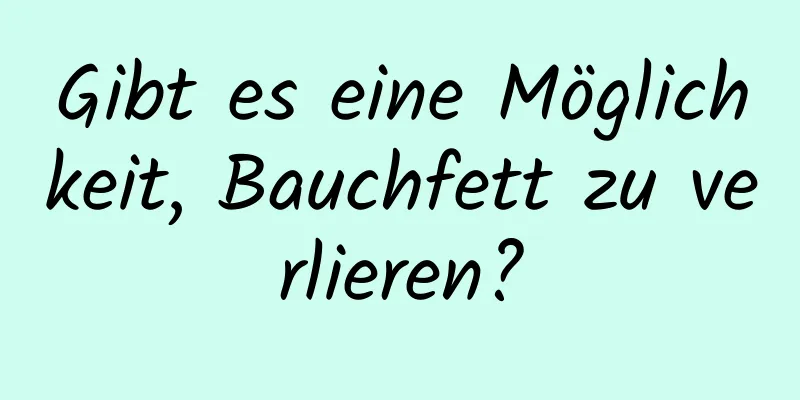 Gibt es eine Möglichkeit, Bauchfett zu verlieren?