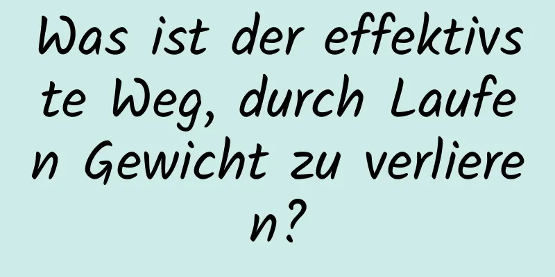 Was ist der effektivste Weg, durch Laufen Gewicht zu verlieren?