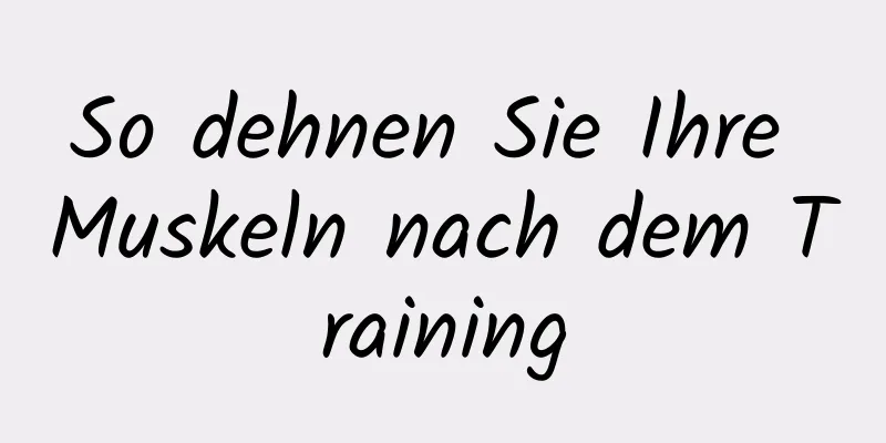 So dehnen Sie Ihre Muskeln nach dem Training