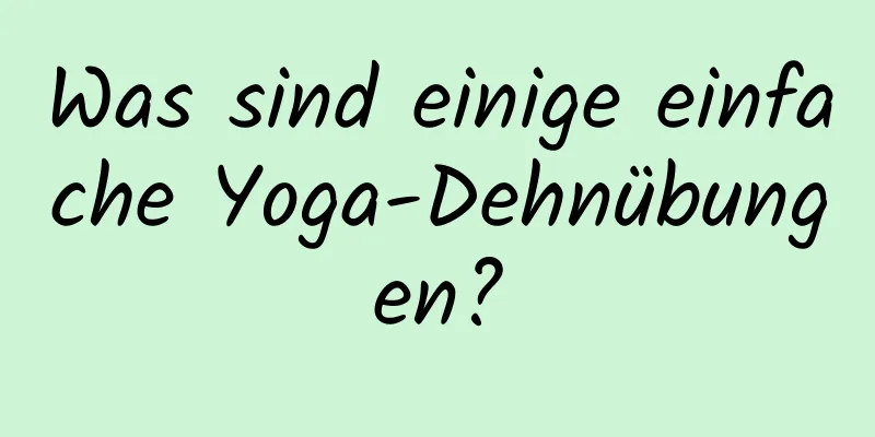 Was sind einige einfache Yoga-Dehnübungen?