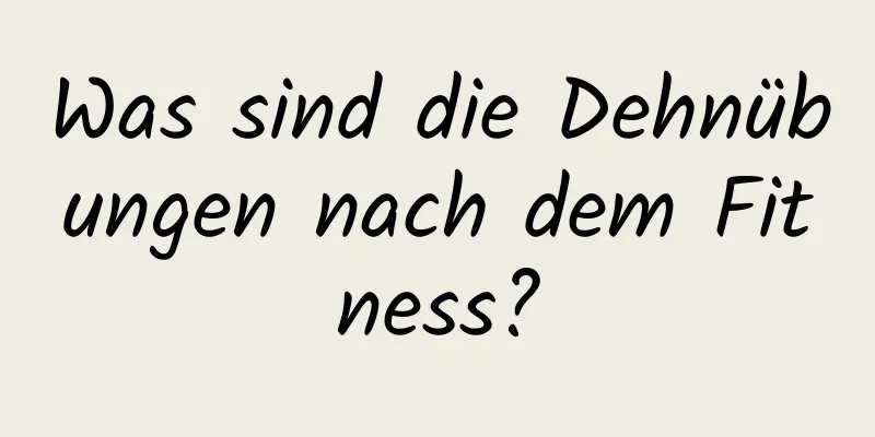 Was sind die Dehnübungen nach dem Fitness?