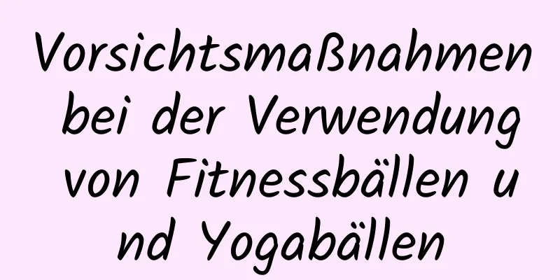 Vorsichtsmaßnahmen bei der Verwendung von Fitnessbällen und Yogabällen