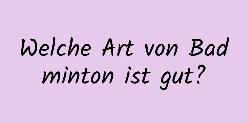 Welche Art von Badminton ist gut?