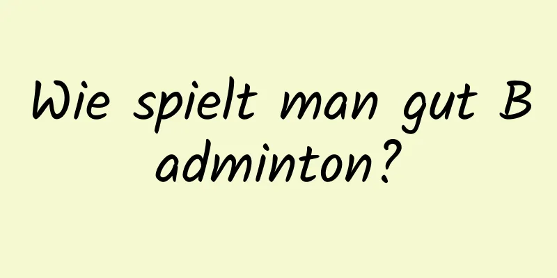 Wie spielt man gut Badminton?