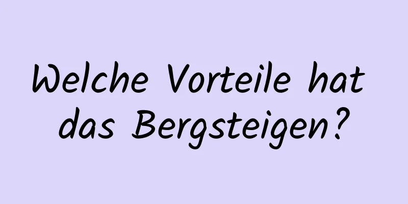 Welche Vorteile hat das Bergsteigen?